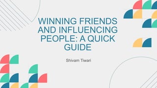 WINNING FRIENDS
AND INFLUENCING
PEOPLE: A QUICK
GUIDE
Shivam Tiwari
 