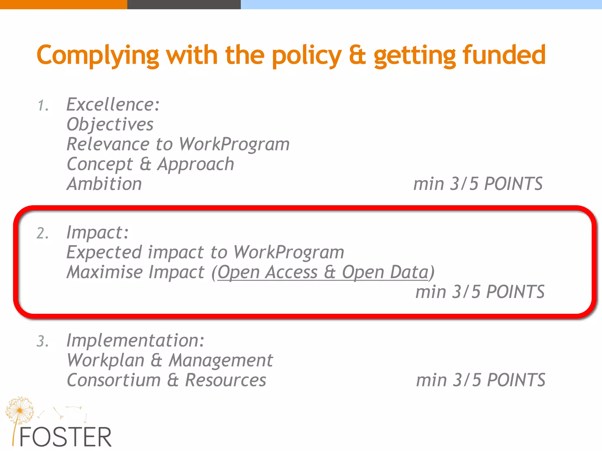 1. Excellence:
Objectives
Relevance to WorkProgram
Concept & Approach
Ambition min 3/5 POINTS
2. Impact:
Expected impact to WorkProgram
Maximise Impact (Open Access & Open Data)
min 3/5 POINTS
3. Implementation:
Workplan & Management
Consortium & Resources min 3/5 POINTS
Complying with the policy & getting funded
 