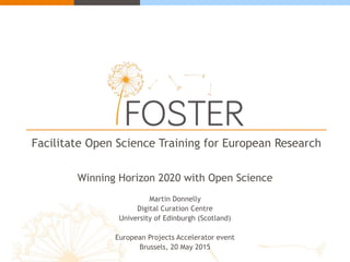 Facilitate Open Science Training for European Research
Winning Horizon 2020 with Open Science
Martin Donnelly
Digital Curation Centre
University of Edinburgh (Scotland)
European Projects Accelerator event
Brussels, 20 May 2015
 