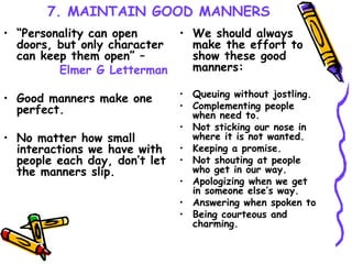 7. MAINTAIN GOOD MANNERS <ul><li>“ Personality can open doors, but only character can keep them open” –  </li></ul><ul><li...