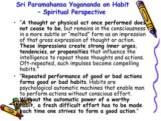 Sri Paramahansa Yogananda on Habit – Spiritual Perspective   <ul><li>“ A thought or physical act once performed does not c...