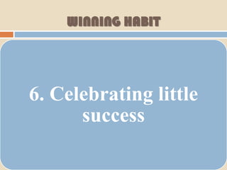 WINNING HABIT




6. Celebrating little
      success
 