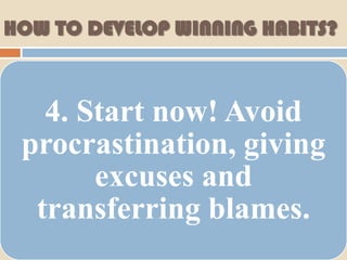 HOW TO DEVELOP WINNING HABITS?



   4. Start now! Avoid
 procrastination, giving
       excuses and
  transferring blames.
 