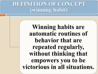 DEFINITION OF CONCEPT
     (winning habit)

      Winning habits are
     automatic routines of
       behavior that are
      repeated regularly,
     without thinking that
      empowers you to be
  victorious in all situations.
 