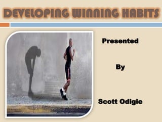 DEVELOPING WINNING HABITS

                Presented


                   By




               Scott Odigie
 