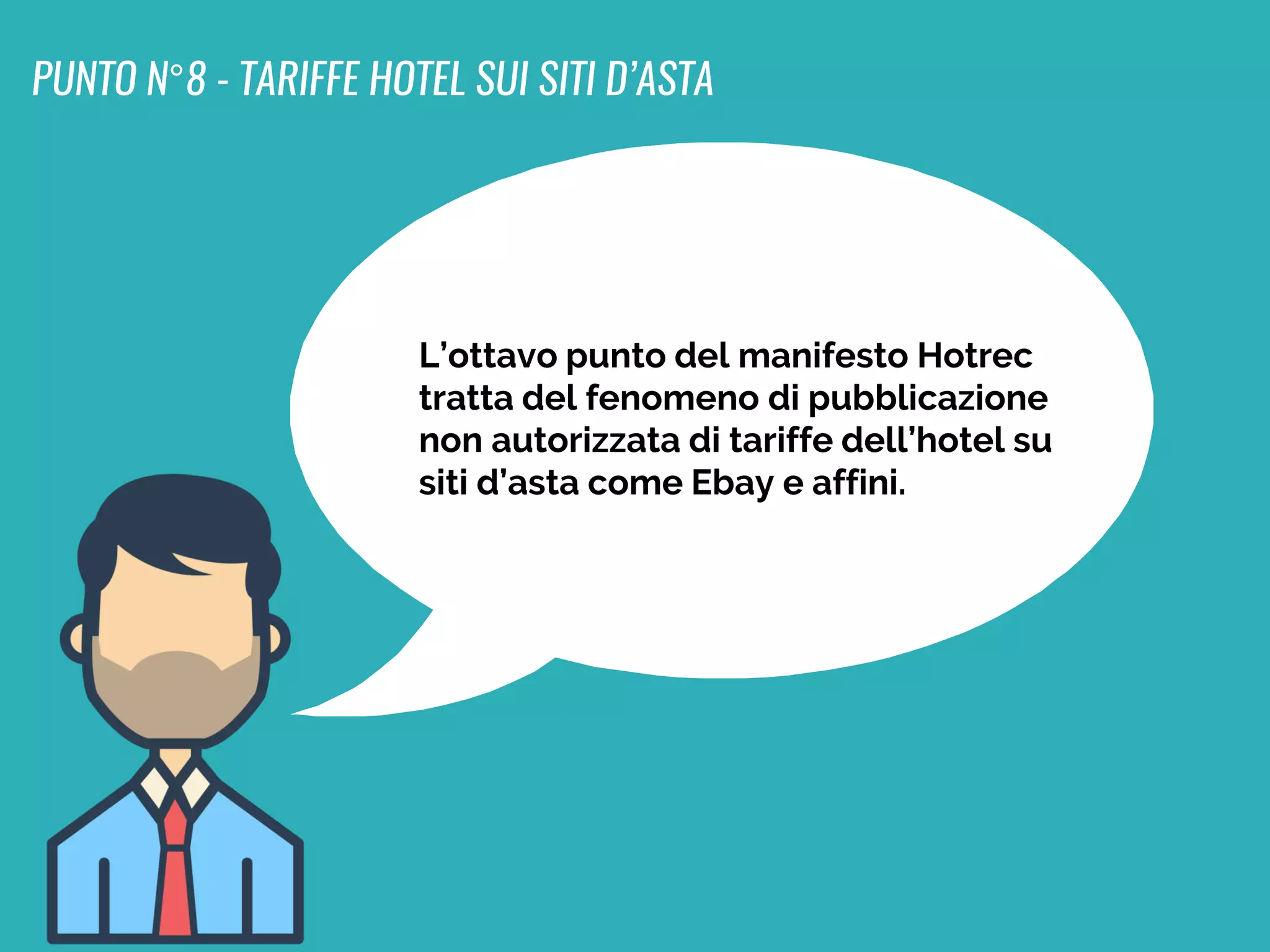 L’ottavo punto del manifesto Hotrec
tratta del fenomeno di pubblicazione
non autorizzata di tariffe dell’hotel su
siti d’asta come Ebay e affini.
PUNTO N°8 - TARIFFE HOTEL SUI SITI D’ASTA
 