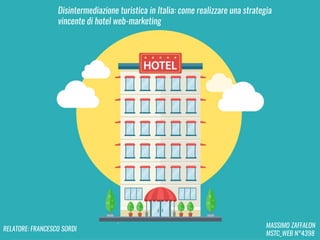 MASSIMO ZAFFALON
MSTC_WEB N°4398
Disintermediazione turistica in Italia: come realizzare una strategia
vincente di hotel web-marketing
RELATORE: FRANCESCO SORDI
 