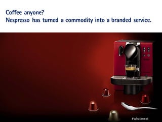 Copyright © 2014 Accenture All rights reserved. 7
Coffee anyone?
Nespresso has turned a commodity into a branded service.
#whatsnext
 