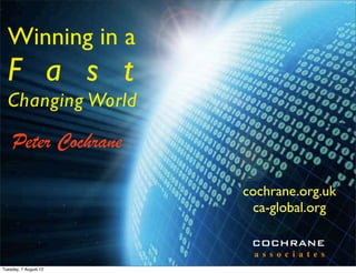 Winning in a
  F a s t
  Changing World

    Peter Cochrane

                       cochrane.org.uk
                        ca-global.org

                        COCHRANE
                        a s s o c i a t e s
Tuesday, 7 August 12
 