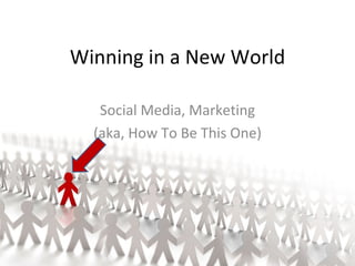 Winning in a New World Social Media, Marketing (aka, How To Be This One) 