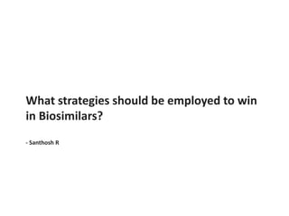 What strategies should be employed to win
in Biosimilars?
- Santhosh R
 
