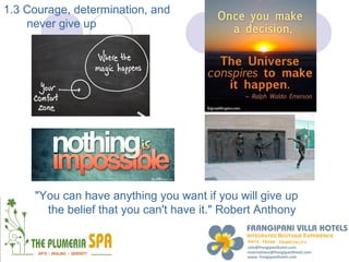 1.3 Courage, determination, and
    never give up




     "You can have anything you want if you will give up
       the belief that you can't have it." Robert Anthony
 