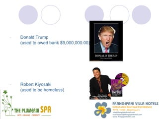 -   Donald Trump
    (used to owed bank $9,000,000.00)




-   Robert Kiyosaki
-   (used to be homeless)
 