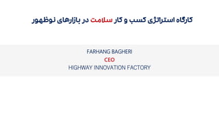 ‫کار‬ ‫و‬ ‫کسب‬ ‫استراتژی‬ ‫کارگاه‬‫سالمت‬‫نوظهور‬ ‫بازارهای‬ ‫در‬
FARHANG BAGHERI
CEO
HIGHWAY INNOVATION FACTORY
 