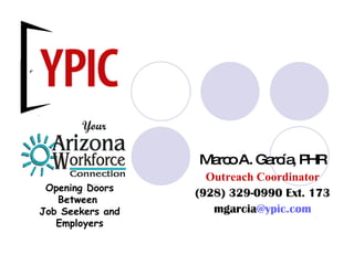 Marco A. García, PHR Outreach Coordinator (928) 329-0990 Ext. 173 mgarcia @ypic.com Opening Doors Between  Job Seekers and Employers 
