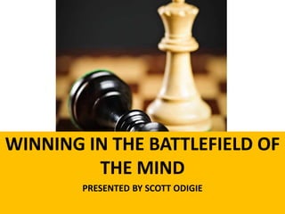 WINNING IN THE BATTLEFIELD OF
THE MIND
PRESENTED BY SCOTT ODIGIE
 