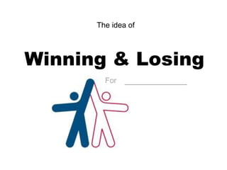 Winning & Losing The idea of  For   ___________ 