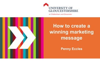 Welcome
How to create a
winning marketing
message
Penny Eccles
 