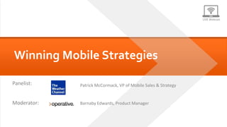 LIVE Webcast




     Winning Mobile Strategies

    Panelist:                                Patrick McCormack, VP of Mobile Sales & Strategy


    Moderator:                               Barnaby Edwards, Product Manager



Winning Mobile Strategies   #winwithmobile
 