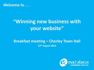 “Winning new business with
your website”
Breakfast meeting – Chorley Town Hall
13th August 2013
Welcome to . . .
 