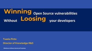 Winning Open Source vulnerabilities
Without Loosing your developers
WhiteSource Software Internal and Proprietary
Tsaela Pinto
Director of Knowledge R&D
 