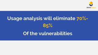 Usage analysis will eliminate 70%-
85%
Of the vulnerabilities
 