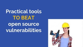 Practical tools
TO BEAT
open source
vulnerabilities
31
 