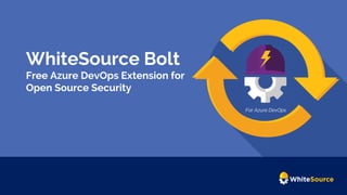 WhiteSource Bolt
Free Azure DevOps Extension for
Open Source Security
For Azure DevOps
 