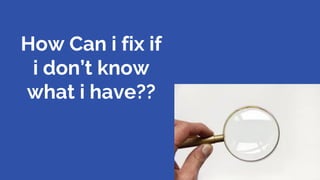 How Can i fix if
i don’t know
what i have??
36
 