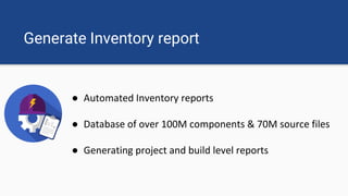 Generate Inventory report
● Automated Inventory reports
● Database of over 100M components & 70M source files
● Generating project and build level reports
 