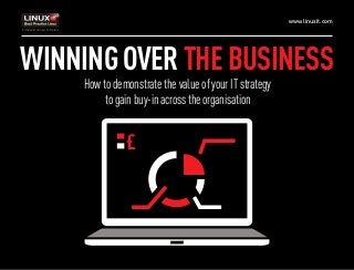 www.linuxit.com
WINNINGOVERTHEBUSINESS
£
How to demonstrate the value of your IT strategy
to gain buy-in across the organisation
 