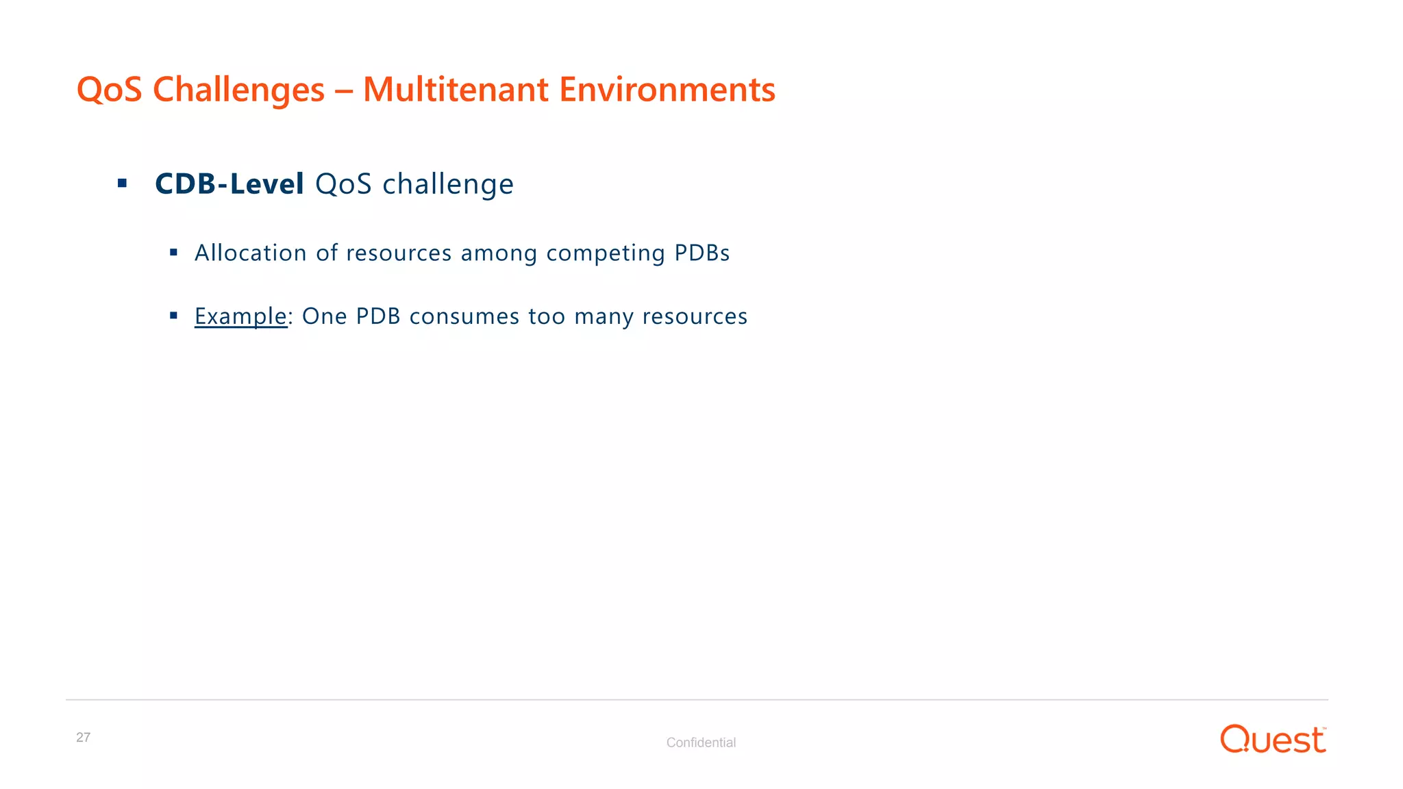 Confidential27
 CDB-Level QoS challenge
 Allocation of resources among competing PDBs
 Example: One PDB consumes too many resources
QoS Challenges – Multitenant Environments
 