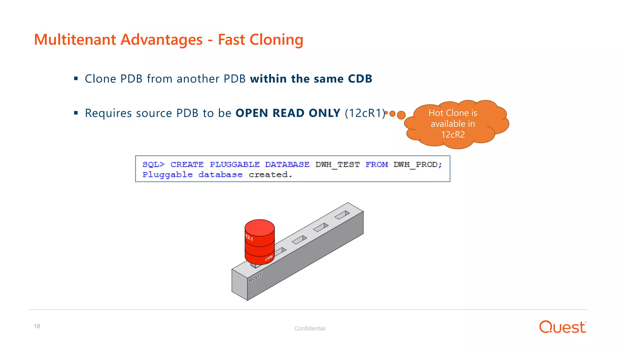Confidential18
 Clone PDB from another PDB within the same CDB
 Requires source PDB to be OPEN READ ONLY (12cR1)
Multitenant Advantages - Fast Cloning
s
Hot Clone is
available in
12cR2
 