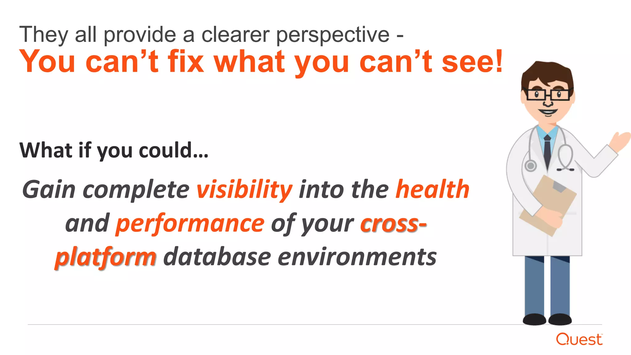 They all provide a clearer perspective -
You can’t fix what you can’t see!
What if you could…
Gain complete visibility into the health
and performance of your cross-
platform database environments
 