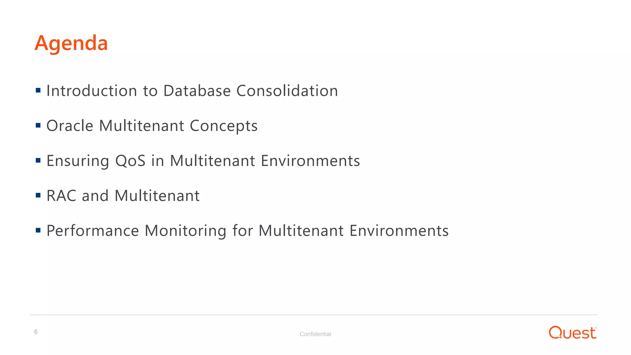 Confidential6
 Introduction to Database Consolidation
 Oracle Multitenant Concepts
 Ensuring QoS in Multitenant Environments
 RAC and Multitenant
 Performance Monitoring for Multitenant Environments
Agenda
 