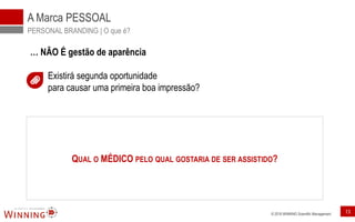 © 2016 WINNING Scientific Management 13
A Marca PESSOAL
PERSONAL BRANDING | O que é?
… NÃO É gestão de aparência
Existirá segunda oportunidade
para causar uma primeira boa impressão?
QUAL O MÉDICO PELO QUAL GOSTARIA DE SER ASSISTIDO?
 