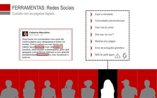 © 2016 WINNING Scientific Management
FERRAMENTAS: Redes Sociais
Cuidado com as pegadas digitais…
Mentiras e/ou plágios
Erros de português/ gramática
NÃO ter perfil algum
Diria isso “ao vivo”?
Falar mal de outros
Comunidades preconceituosas
Expor a intimidade
 