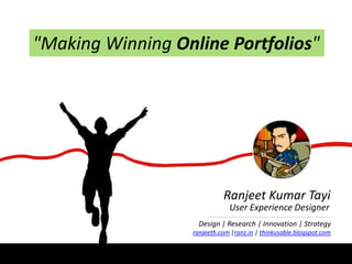 "Making Winning Online Portfolios" Ranjeet Kumar Tayi User Experience Designer Design | Research | Innovation | Strategy ranjeeth.com |ranz.in | thinkusable.blogspot.com 