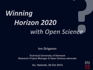 Winning Horizon 2020
with Open Science
Ivo Grigorov, Mikael Elbaek, Najla Rettberg,
Joy Davidson, Martin Donnelly
Based on: Winning Horizon 2020 with Open Science, http://dx.doi.org/10.5281/zenodo.12247
 