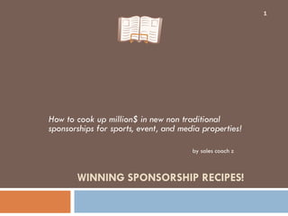     WINNING SPONSORSHIP RECIPES! How to cook up million$ in new non traditional sponsorships for sports, event, and media properties!  by sales coach z 