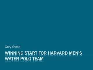 WINNING START FOR HARVARD MEN’S
WATER POLO TEAM
Cory Olcott
 