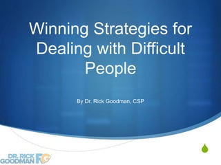 S
Winning Strategies for
Dealing with Difficult
People
By Dr. Rick Goodman, CSP
 