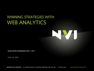 INTERACTIVE STRATEGY - 55 MONT-ROYAL W., SUITE 999, MONTREAL (QC) H2T 2S6 T 514.524.7149 WWW.NVISOLUTIONS.COM
WINNING STRATEGIES WITH
WEB ANALYTICS
AUGUSTIN VAZQUEZ-LEVI - NVI
APRIL 29, 2009
 
