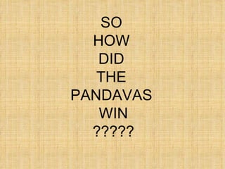 SO  HOW  DID  THE  PANDAVAS  WIN ????? 