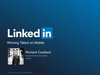 Winning Talent on Mobile
Richard Cookson
Recruitment Product Consultant
Linkedin

©2013 LinkedIn Corporation. All Rights Reserved.

ORGANIZATION NAME

 