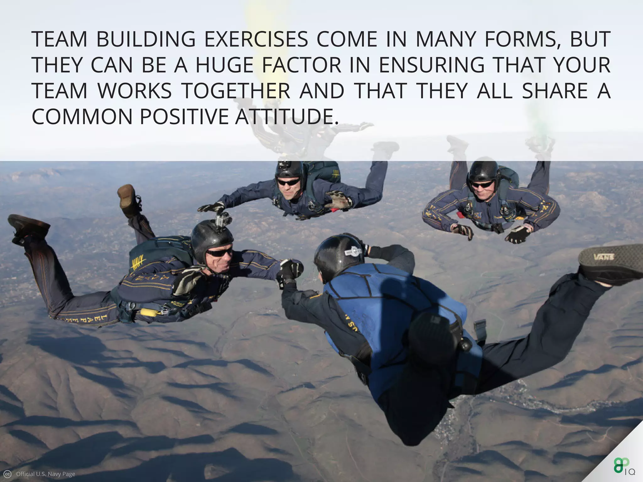 Team building exercises come in many forms, but they can be a
huge factor in ensuring that your team works together and that
they all share a common positive attitude.
 