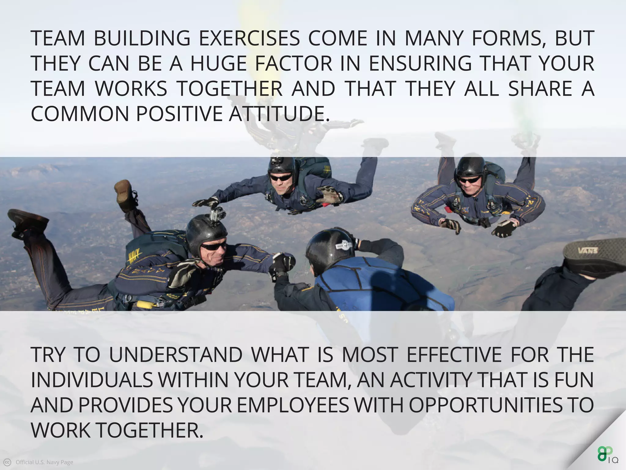 Try to understand what is most eﬀective for the individuals within
your team, an activity that is fun and provides your employees with
opportunities to work together.
 