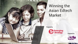 Winning the
Asian Edtech
Market
Prepared for
Prepared by
 
