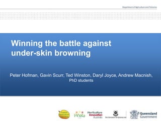 Winning the battle against
under-skin browning
Peter Hofman, Gavin Scurr, Ted Winston, Daryl Joyce, Andrew Macnish,
PhD students
 