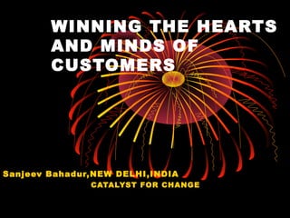 WINNING THE HEARTS 
AND MINDS OF 
CUSTOMERS 
Sanjeev Bahadur,NEW DELHI,INDIA 
CATALYST FOR CHANGE 
 